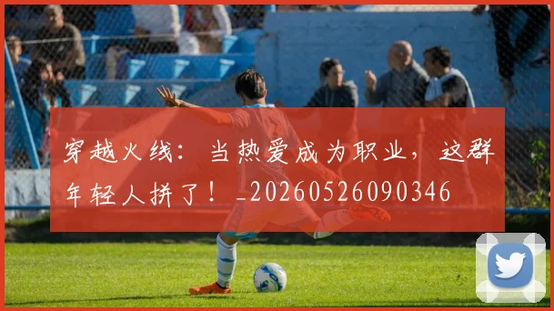 穿越火线：当热爱成为职业，这群年轻人拼了！_20260526090346