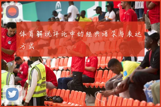 体育解说评论中的经典语录与表达方式