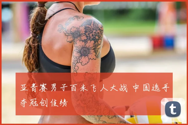 亚青赛男子百米飞人大战 中国选手夺冠创佳绩