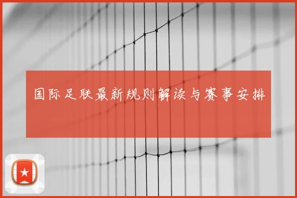 国际足联最新规则解读与赛事安排