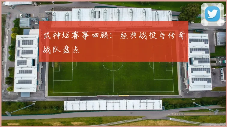 武神坛赛事回顾：经典战役与传奇战队盘点