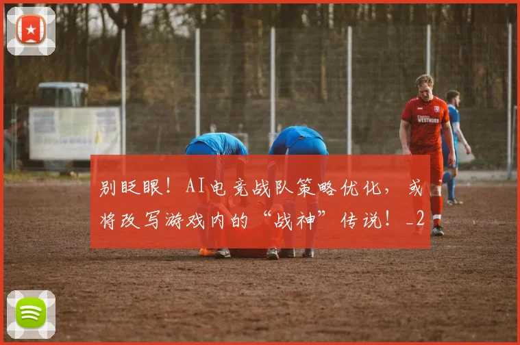 别眨眼!AI电竞战队策略优化,或将改写游戏内的“战神”传说!_20260526073306