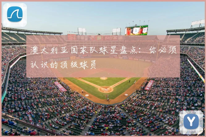 澳大利亚国家队球星盘点：你必须认识的顶级球员