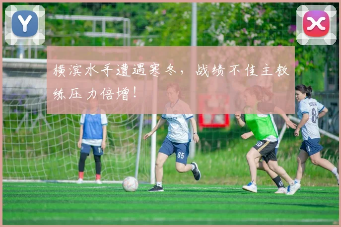 横滨水手遭遇寒冬,战绩不佳主教练压力倍增!