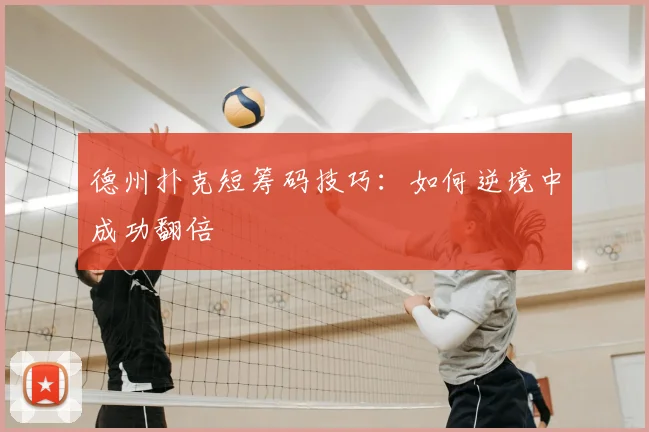 德州扑克短筹码技巧：如何逆境中成功翻倍