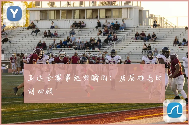 亚运会赛事经典瞬间:历届难忘时刻回顾