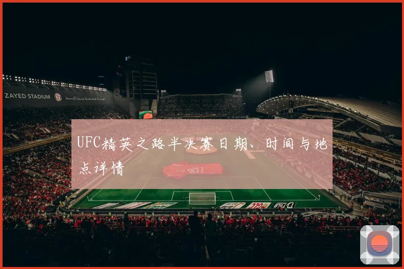 UFC精英之路半决赛日期、时间与地点详情