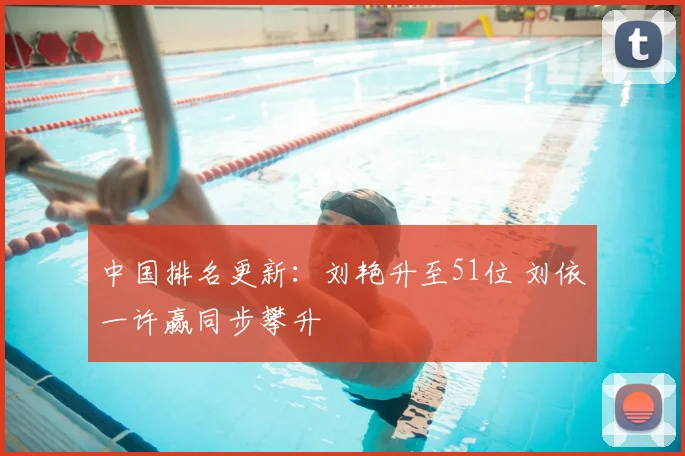 中国排名更新：刘艳升至51位 刘依一许赢同步攀升