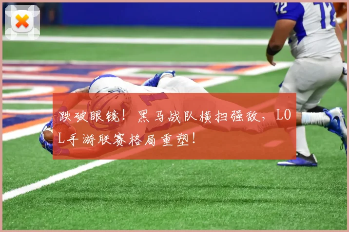 跌破眼镜!黑马战队横扫强敌,LOL手游联赛格局重塑!