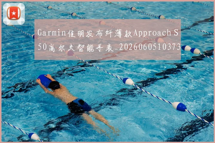 Garmin佳明发布纤薄款Approach S50高尔夫智能手表_20260605103734
