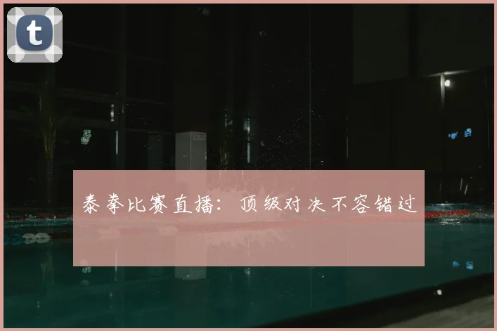 泰拳比赛直播:顶级对决不容错过