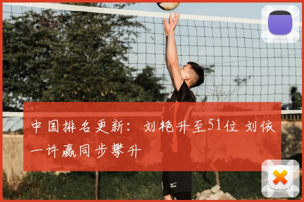 中国排名更新：刘艳升至51位 刘依一许赢同步攀升