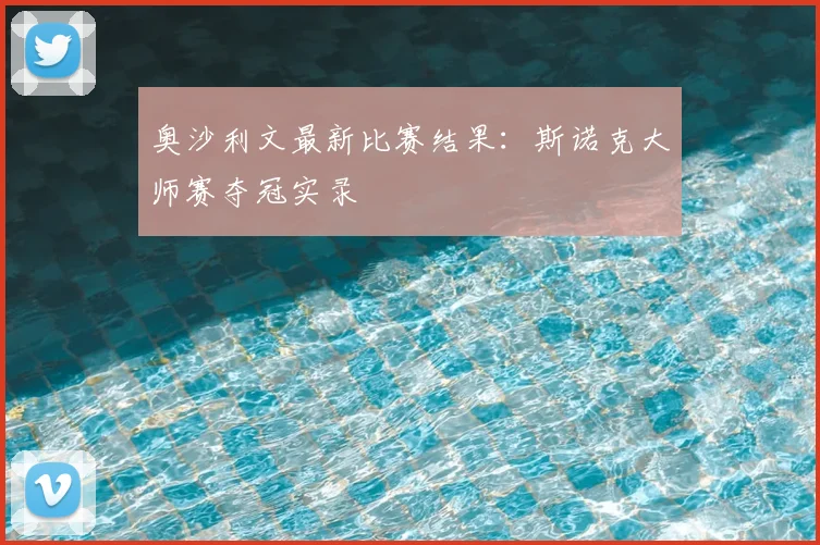 奥沙利文最新比赛结果:斯诺克大师赛夺冠实录