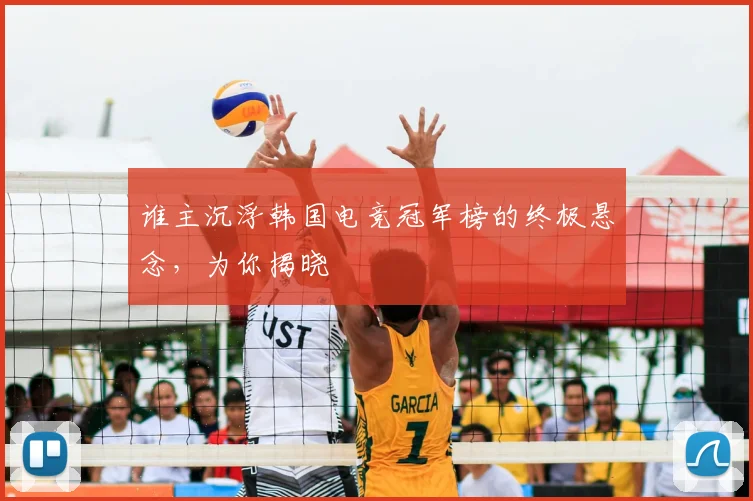 谁主沉浮韩国电竞冠军榜的终极悬念,为你揭晓
