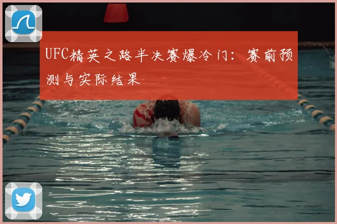 UFC精英之路半决赛爆冷门：赛前预测与实际结果