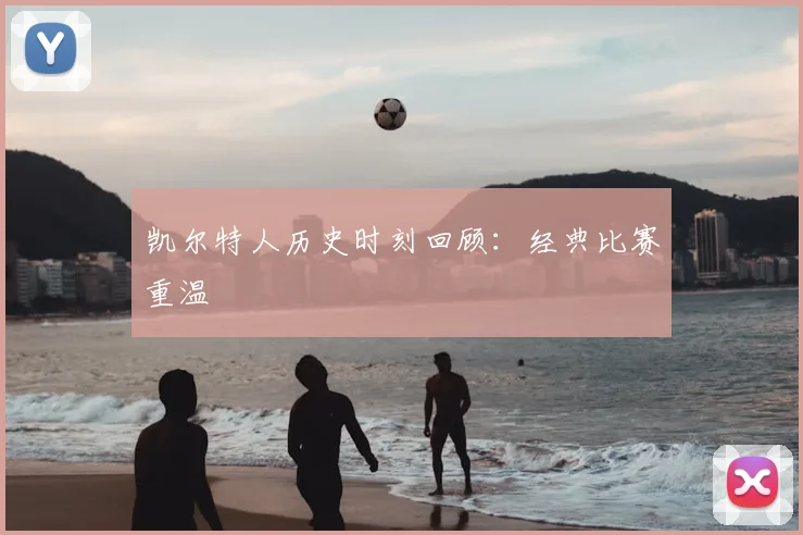 凯尔特人历史时刻回顾:经典比赛重温