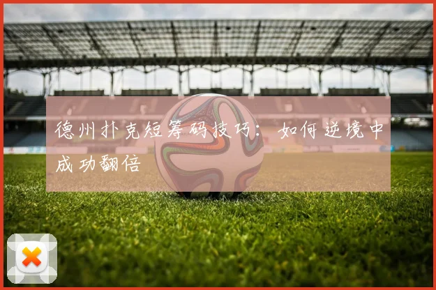 德州扑克短筹码技巧：如何逆境中成功翻倍