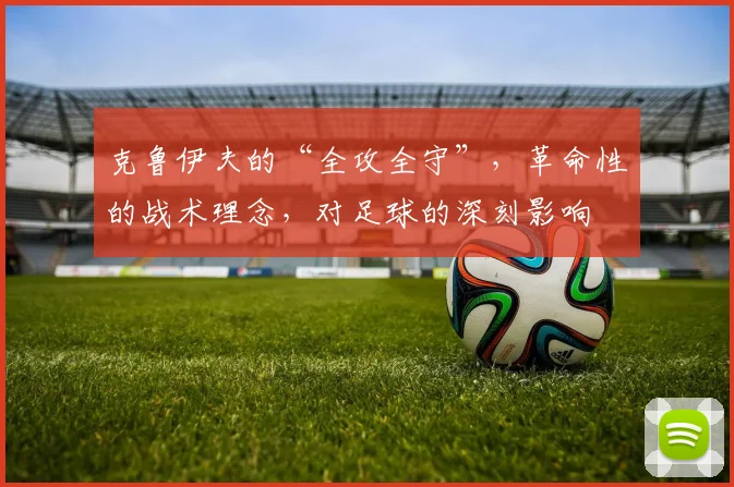 克鲁伊夫的“全攻全守”,革命性的战术理念,对足球的深刻影响