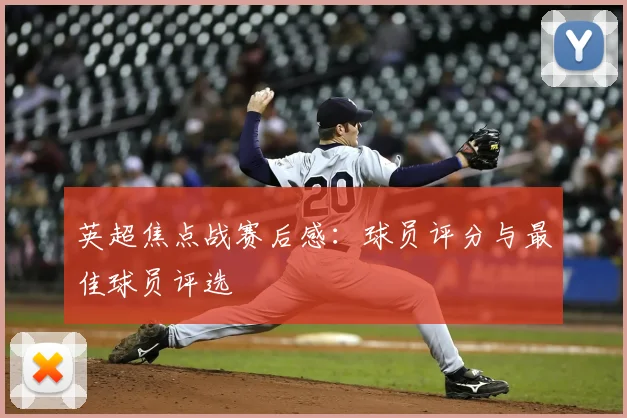 英超焦点战赛后感：球员评分与最佳球员评选