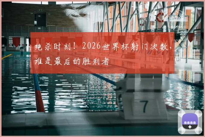 绝杀时刻！2026世界杯射门次数，谁是最后的胜利者
